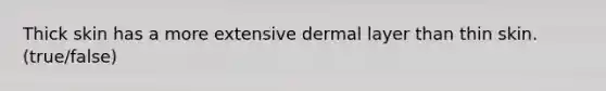 Thick skin has a more extensive dermal layer than thin skin. (true/false)