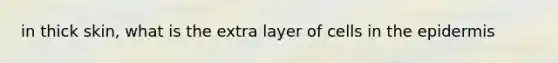 in thick skin, what is the extra layer of cells in <a href='https://www.questionai.com/knowledge/kBFgQMpq6s-the-epidermis' class='anchor-knowledge'>the epidermis</a>