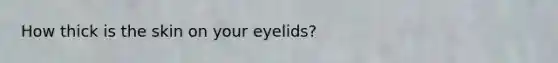 How thick is the skin on your eyelids?