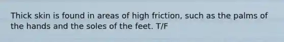 Thick skin is found in areas of high friction, such as the palms of the hands and the soles of the feet. T/F