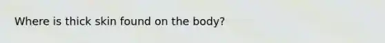 Where is thick skin found on the body?