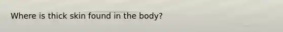 Where is thick skin found in the body?