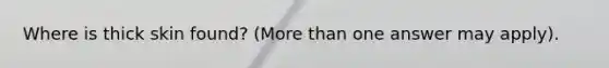 Where is thick skin found? (More than one answer may apply).