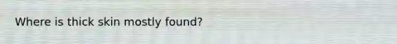 Where is thick skin mostly found?
