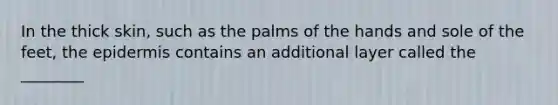 In the thick skin, such as the palms of the hands and sole of the feet, the epidermis contains an additional layer called the ________