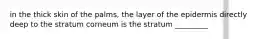 in the thick skin of the palms, the layer of the epidermis directly deep to the stratum corneum is the stratum _________