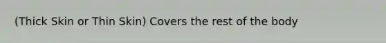 (Thick Skin or Thin Skin) Covers the rest of the body