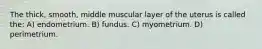 The thick, smooth, middle muscular layer of the uterus is called the: A) endometrium. B) fundus. C) myometrium. D) perimetrium.