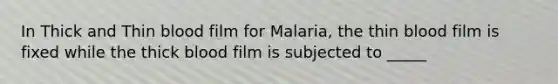 In Thick and Thin blood film for Malaria, the thin blood film is fixed while the thick blood film is subjected to _____