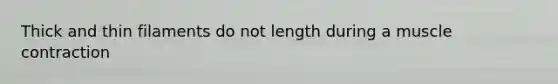 Thick and thin filaments do not length during a muscle contraction