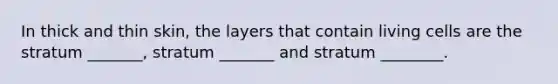 In thick and thin skin, the layers that contain living cells are the stratum _______, stratum _______ and stratum ________.