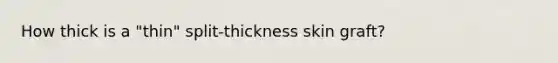 How thick is a "thin" split-thickness skin graft?