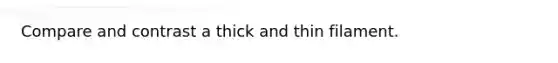 Compare and contrast a thick and thin filament.
