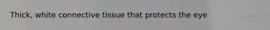 Thick, white connective tissue that protects the eye