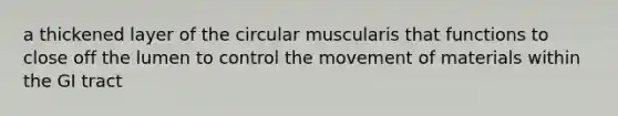 a thickened layer of the circular muscularis that functions to close off the lumen to control the movement of materials within the GI tract