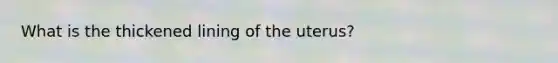 What is the thickened lining of the uterus?