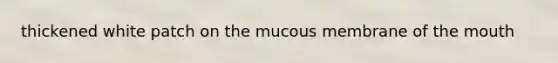 thickened white patch on the mucous membrane of the mouth