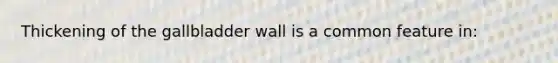 Thickening of the gallbladder wall is a common feature in: