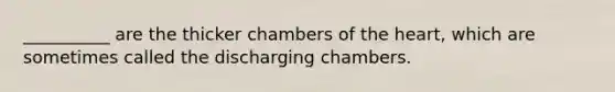 __________ are the thicker chambers of the heart, which are sometimes called the discharging chambers.