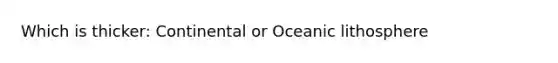 Which is thicker: Continental or Oceanic lithosphere