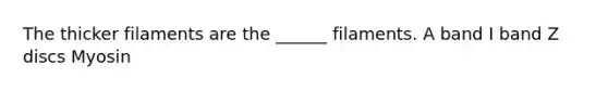 The thicker filaments are the ______ filaments. A band I band Z discs Myosin