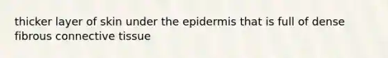 thicker layer of skin under the epidermis that is full of dense fibrous connective tissue
