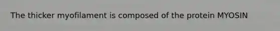 The thicker myofilament is composed of the protein MYOSIN