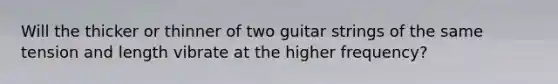 Will the thicker or thinner of two guitar strings of the same tension and length vibrate at the higher frequency?