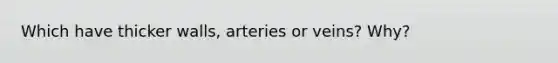 Which have thicker walls, arteries or veins? Why?