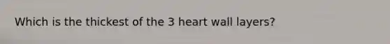 Which is the thickest of the 3 heart wall layers?