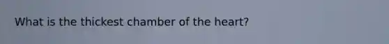 What is the thickest chamber of the heart?