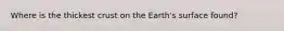 Where is the thickest crust on the Earth's surface found?