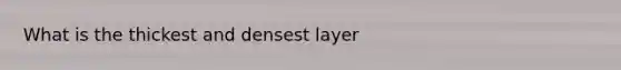 What is the thickest and densest layer