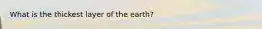 What is the thickest layer of the earth?