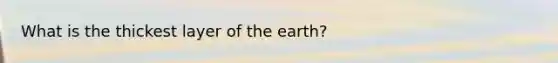 What is the thickest layer of the earth?