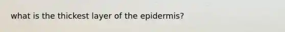 what is the thickest layer of <a href='https://www.questionai.com/knowledge/kBFgQMpq6s-the-epidermis' class='anchor-knowledge'>the epidermis</a>?