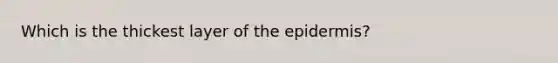 Which is the thickest layer of the epidermis?