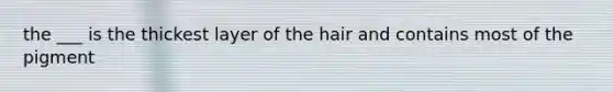 the ___ is the thickest layer of the hair and contains most of the pigment