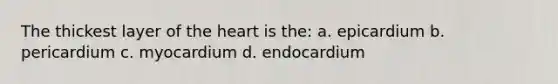 The thickest layer of the heart is the: a. epicardium b. pericardium c. myocardium d. endocardium