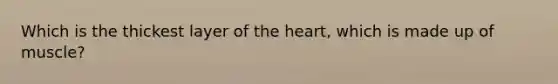 Which is the thickest layer of the heart, which is made up of muscle?