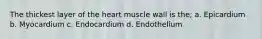 The thickest layer of the heart muscle wall is the; a. Epicardium b. Myocardium c. Endocardium d. Endothelium