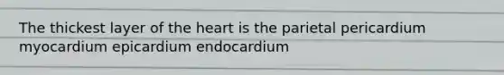 The thickest layer of the heart is the parietal pericardium myocardium epicardium endocardium