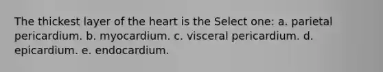 The thickest layer of the heart is the Select one: a. parietal pericardium. b. myocardium. c. visceral pericardium. d. epicardium. e. endocardium.