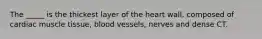 The _____ is the thickest layer of the heart wall, composed of cardiac muscle tissue, blood vessels, nerves and dense CT.