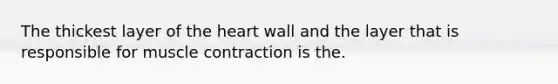 The thickest layer of <a href='https://www.questionai.com/knowledge/kya8ocqc6o-the-heart' class='anchor-knowledge'>the heart</a> wall and the layer that is responsible for <a href='https://www.questionai.com/knowledge/k0LBwLeEer-muscle-contraction' class='anchor-knowledge'>muscle contraction</a> is the.