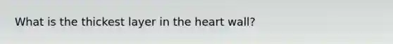 What is the thickest layer in the heart wall?