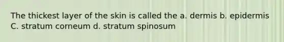 The thickest layer of the skin is called the a. dermis b. epidermis C. stratum corneum d. stratum spinosum