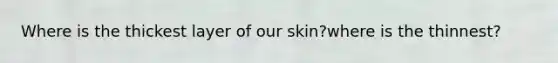 Where is the thickest layer of our skin?where is the thinnest?