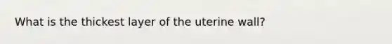 What is the thickest layer of the uterine wall?