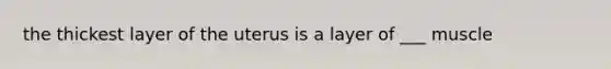 the thickest layer of the uterus is a layer of ___ muscle